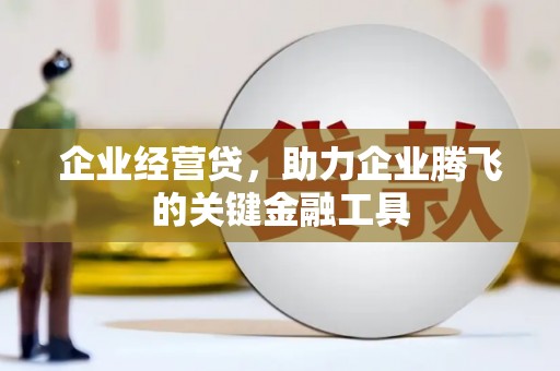 燕郊企业经营贷，助力企业腾飞的关键金融工具
