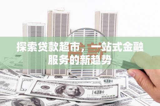 燕郊探索贷款超市，一站式金融服务的新趋势