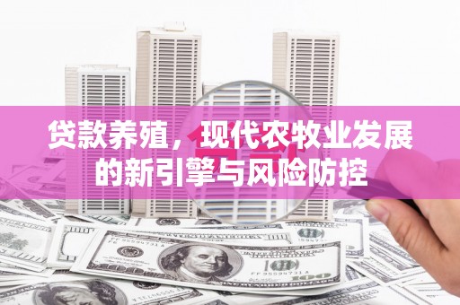 燕郊贷款养殖，现代农牧业发展的新引擎与风险防控