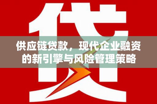 燕郊供应链贷款，现代企业融资的新引擎与风险管理策略
