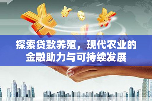 燕郊探索贷款养殖，现代农业的金融助力与可持续发展