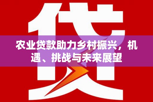 燕郊农业贷款助力乡村振兴，机遇、挑战与未来展望