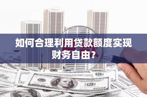 燕郊如何合理利用贷款额度实现财务自由？