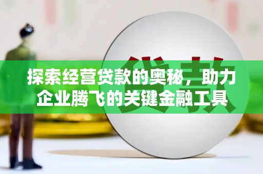 燕郊探索经营贷款的奥秘，助力企业腾飞的关键金融工具