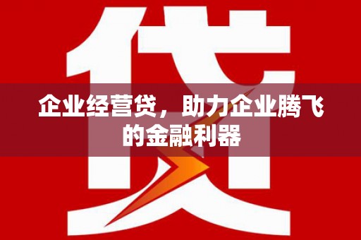 燕郊企业经营贷，助力企业腾飞的金融利器