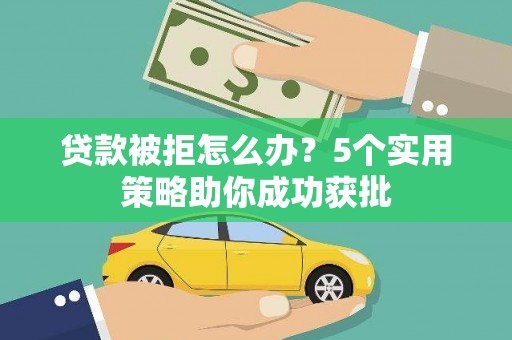 燕郊贷款被拒怎么办？5个实用策略助你成功获批