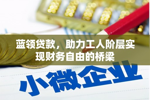 燕郊蓝领贷款，助力工人阶层实现财务自由的桥梁