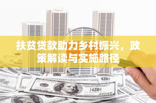燕郊扶贫贷款助力乡村振兴，政策解读与实施路径