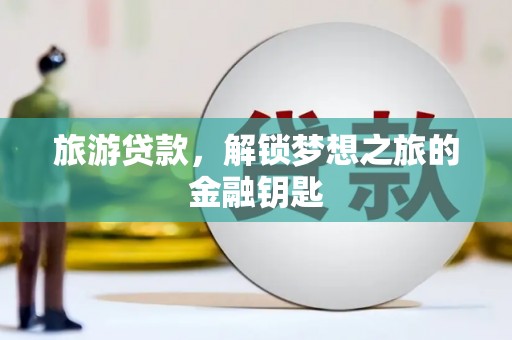 燕郊旅游贷款，解锁梦想之旅的金融钥匙