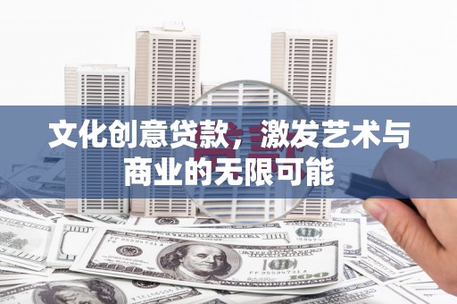 燕郊文化创意贷款，激发艺术与商业的无限可能