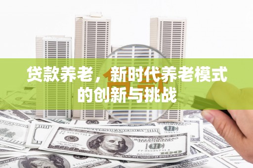 燕郊贷款养老，新时代养老模式的创新与挑战