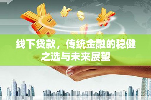 燕郊线下贷款，传统金融的稳健之选与未来展望