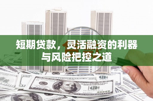 燕郊短期贷款，灵活融资的利器与风险把控之道