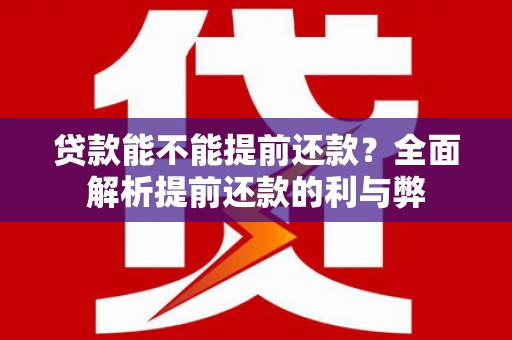 燕郊贷款能不能提前还款？全面解析提前还款的利与弊