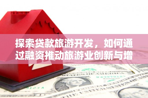 燕郊探索贷款旅游开发，如何通过融资推动旅游业创新与增长
