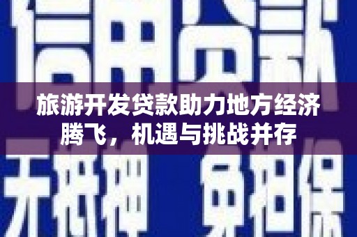 燕郊旅游开发贷款助力地方经济腾飞，机遇与挑战并存