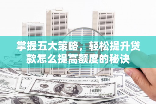 燕郊掌握五大策略，轻松提升贷款怎么提高额度的秘诀