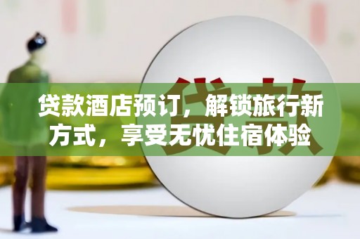 燕郊贷款酒店预订，解锁旅行新方式，享受无忧住宿体验