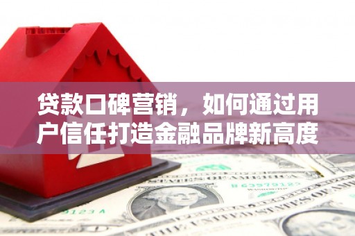 燕郊贷款口碑营销，如何通过用户信任打造金融品牌新高度