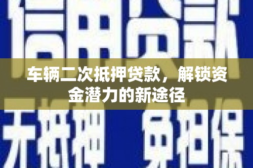 燕郊车辆二次抵押贷款，解锁资金潜力的新途径