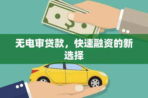 燕郊无电审贷款，快速融资的新选择