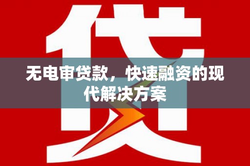燕郊无电审贷款，快速融资的现代解决方案