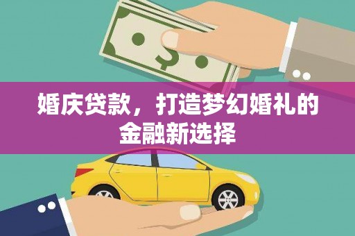 燕郊婚庆贷款，打造梦幻婚礼的金融新选择