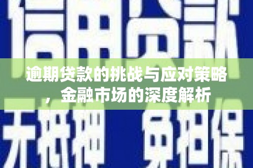 燕郊逾期贷款的挑战与应对策略，金融市场的深度解析