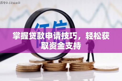 燕郊掌握贷款申请技巧，轻松获取资金支持
