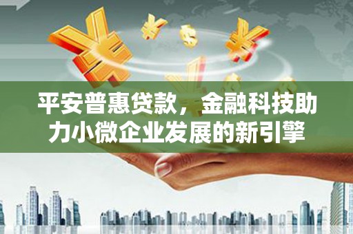 燕郊平安普惠贷款，金融科技助力小微企业发展的新引擎
