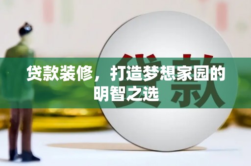 燕郊贷款装修，打造梦想家园的明智之选