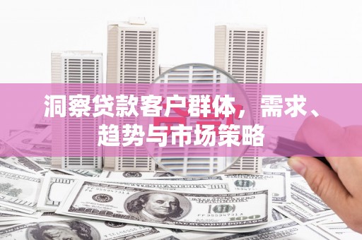 燕郊洞察贷款客户群体，需求、趋势与市场策略