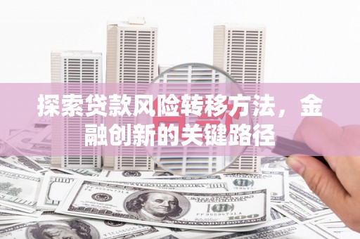 燕郊探索贷款风险转移方法，金融创新的关键路径