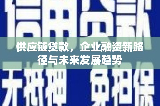 燕郊供应链贷款，企业融资新路径与未来发展趋势