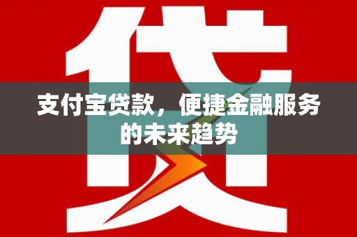 燕郊支付宝贷款，便捷金融服务的未来趋势