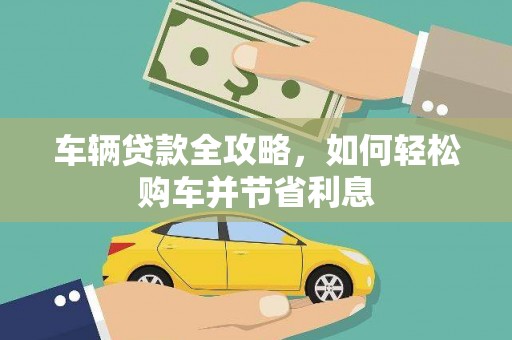燕郊车辆贷款全攻略，如何轻松购车并节省利息