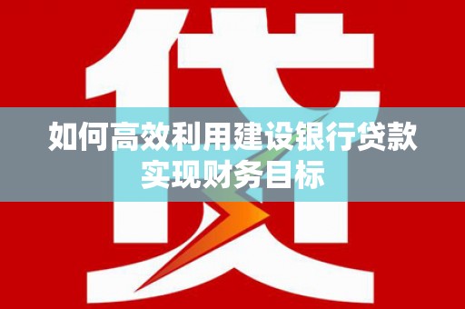 燕郊如何高效利用建设银行贷款实现财务目标