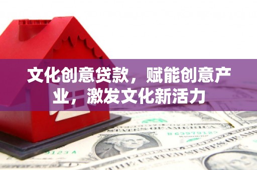 燕郊文化创意贷款，赋能创意产业，激发文化新活力