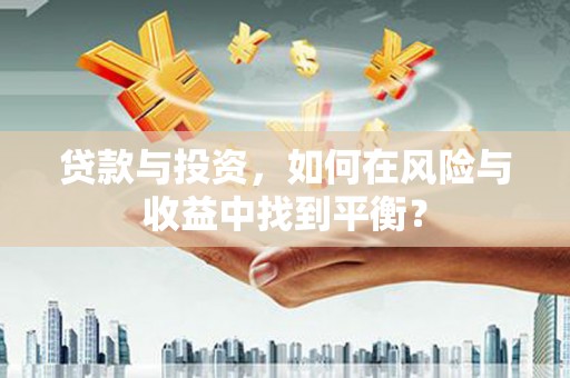燕郊贷款与投资，如何在风险与收益中找到平衡？