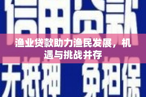 燕郊渔业贷款助力渔民发展，机遇与挑战并存