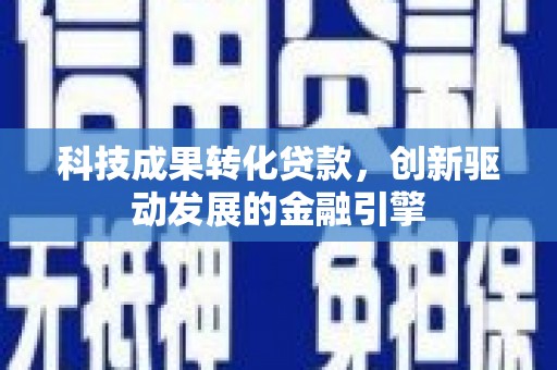 燕郊科技成果转化贷款，创新驱动发展的金融引擎