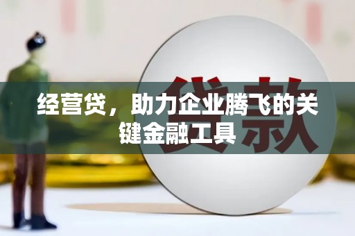 燕郊经营贷，助力企业腾飞的关键金融工具