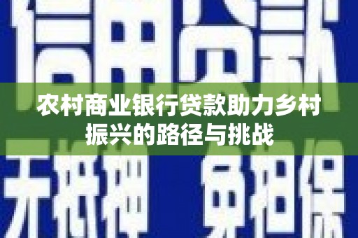 燕郊农村商业银行贷款助力乡村振兴的路径与挑战