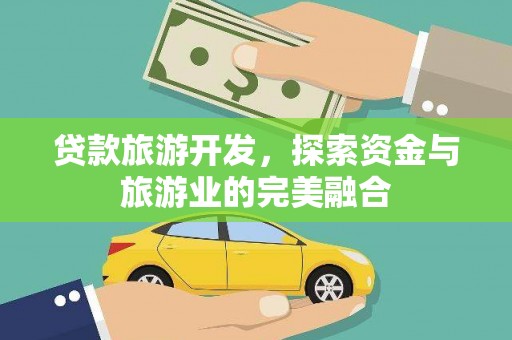 燕郊贷款旅游开发，探索资金与旅游业的完美融合