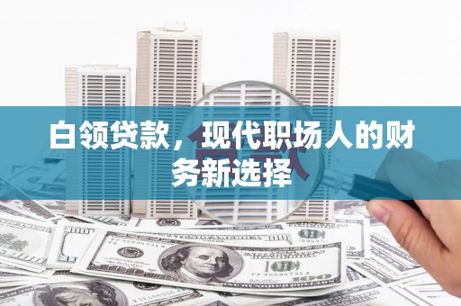 燕郊白领贷款，现代职场人的财务新选择