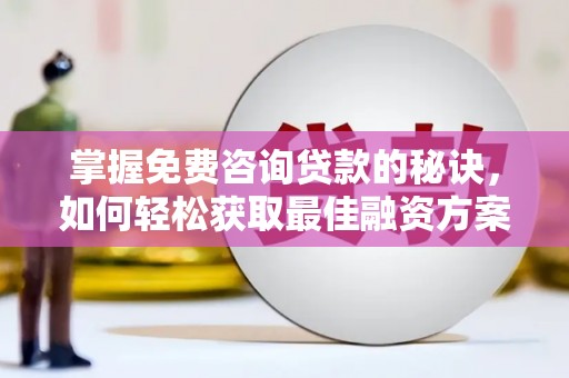 燕郊掌握免费咨询贷款的秘诀，如何轻松获取最佳融资方案