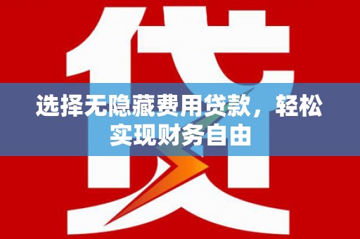 燕郊选择无隐藏费用贷款，轻松实现财务自由