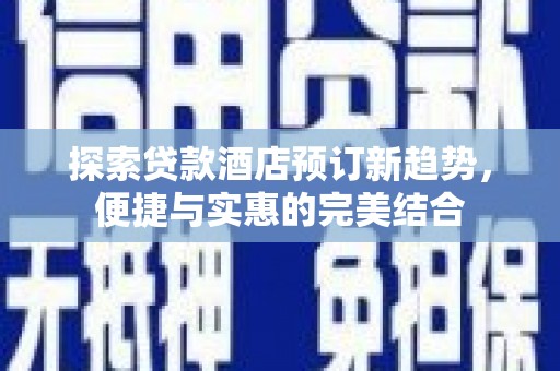 燕郊探索贷款酒店预订新趋势，便捷与实惠的完美结合