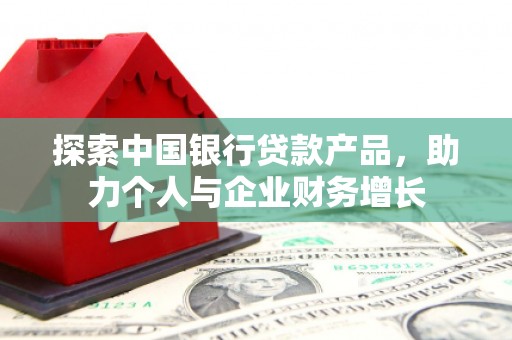 燕郊探索中国银行贷款产品，助力个人与企业财务增长