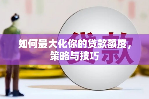 燕郊如何最大化你的贷款额度，策略与技巧